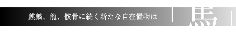麒麟・龍・骸骨に続く新たな自在置物は「馬」