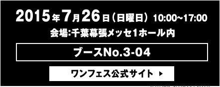 2015年7月26日(日曜日)10:00〜17:00 会場：千葉幕張メッセ１ホール内　ワンフェス公式サイト