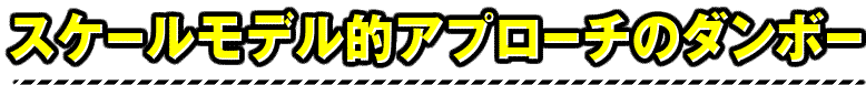 スケールモデル的アプローチのダンボー