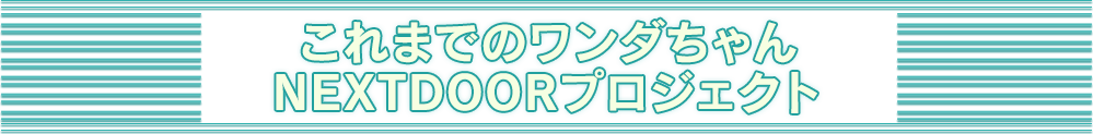 これまでのワンダちゃんNEXTDOORプロジェクト