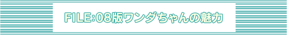 FILE:08版ワンダちゃんの魅力
